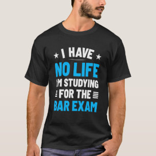 I Have No Life I'm Studying For The Bar Exam 1 T-Shirt