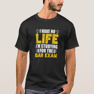 I Have No Life I'm Studying For The Bar Exam Law S T-Shirt