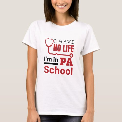 I Have No Life In PA School Physician Assistant T_Shirt