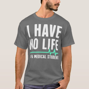 I Have No Life Ix27m A Medical Student T-Shirt