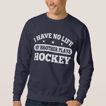 I Have No Life My Brother Plays Hockey Sweatshirt by nasakom at Zazzle