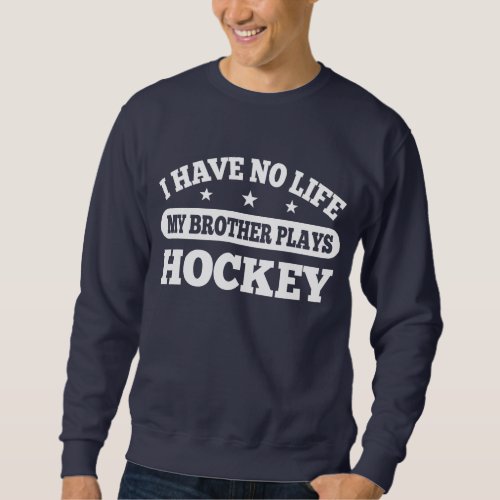 I Have No Life My Brother Plays Hockey Sweatshirt