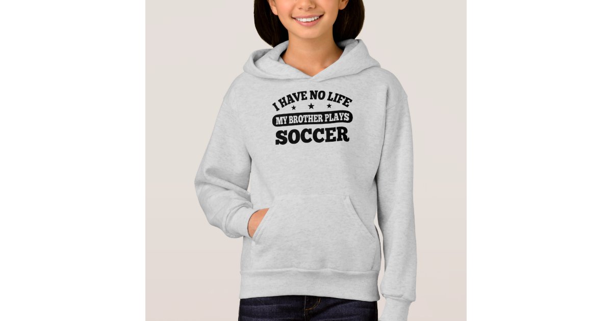 I Have No Life My Brother Plays Soccer Hoodie Zazzle Com