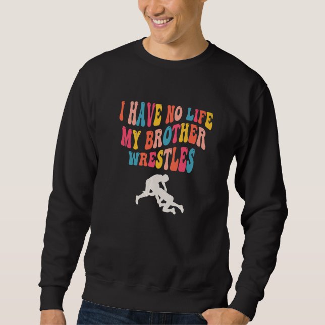 I Have No Life My Brother Wrestles, Funny Wrestlin Sweatshirt (Front)