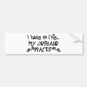 I Have No Life  My Husband Races Bumper Sticker by OneStopGiftShop at Zazzle
