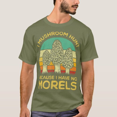 I Have No Morels Funny Morel Mushroom Hunter T_Shirt