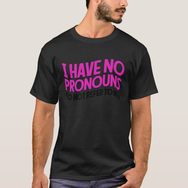 I Have No Pronouns Do Not Refer To Me   4 T-Shirt (Front)