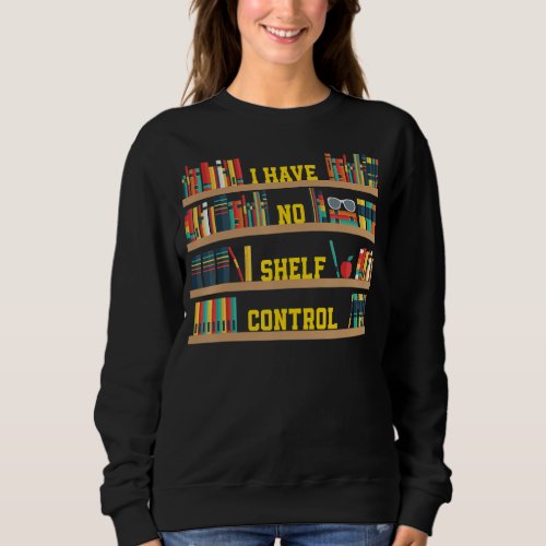 I Have No Shelf Control Book Collector Book Love S Sweatshirt