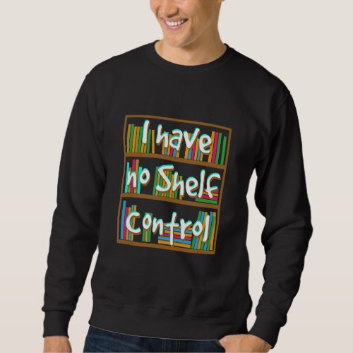I Have No Shelf Control  Library Reading  Designs Sweatshirt
