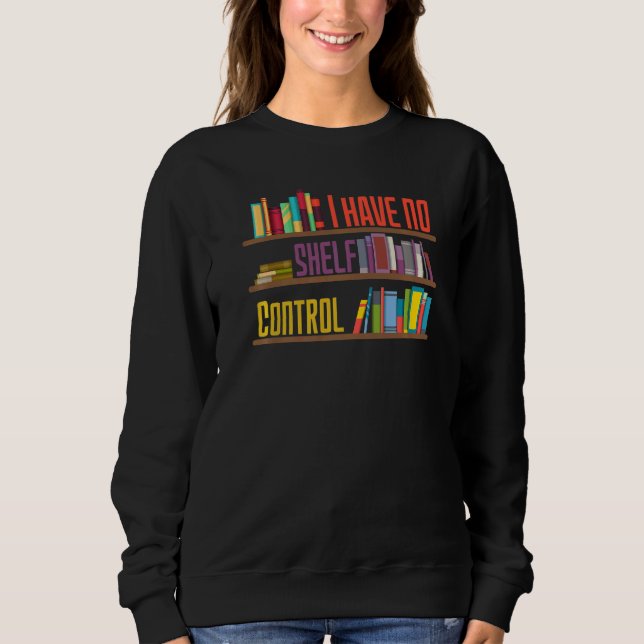 I Have No Shelf Control  Library Reading  Designs Sweatshirt (Front)