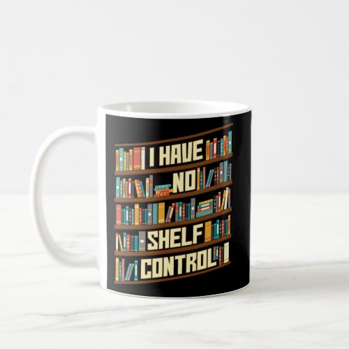 I Have No Shelf Control Reading Reader Book Teache Coffee Mug