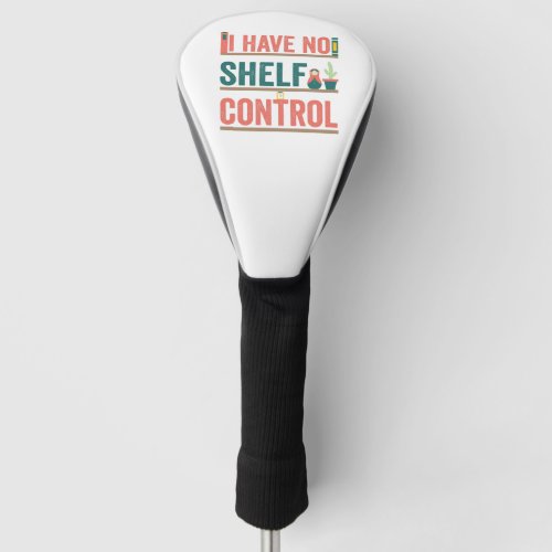 I Have No Shelf Controll Funny Bookworm Reader Golf Head Cover