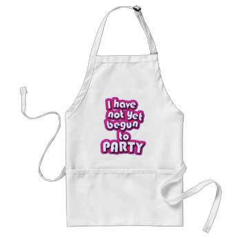 I Have Not Yet Begun To Party Adult Apron by RudeUniversiT at Zazzle