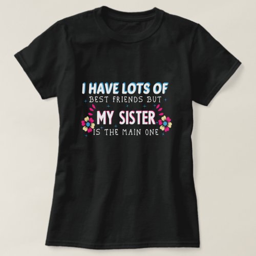I have of best friends but my sister is the main T_Shirt