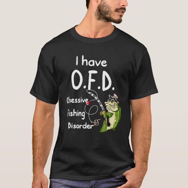 I Have OFD Obsessive Fishing Disorder Funny Fishin T-Shirt (Front)