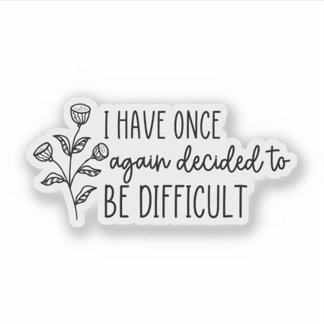 I Have Once Again Decided to Be Difficult Sticker (Front)