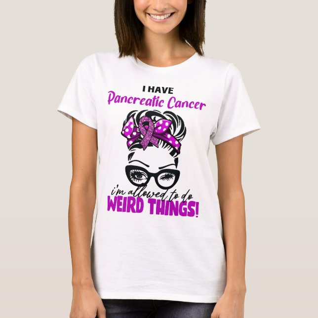I Have Pancreatic Cancer I'm Allowed To Do Weird T T-Shirt (Front)