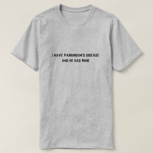 I have Parkinsons Disease and he has mine T_Shirt