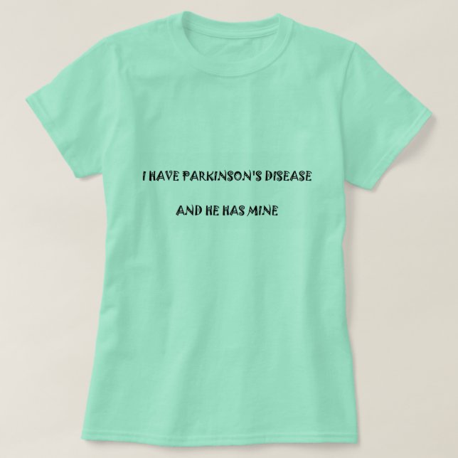 I have Parkinson's disease and he has mine T-Shirt (Design Front)
