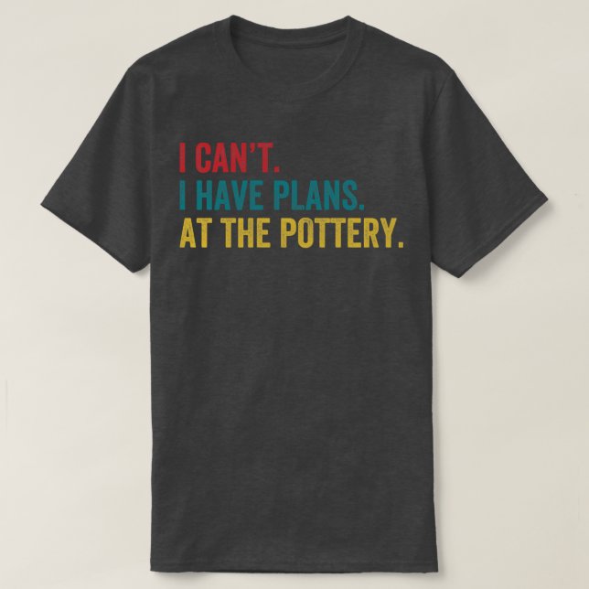 I Have Plans At The Pottery Funny Ceramicist Clay T-Shirt (Design Front)