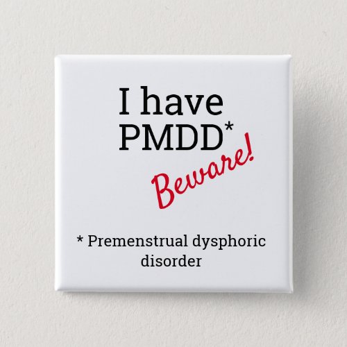 I have PMDD _ Beware  PMDD awareness Button