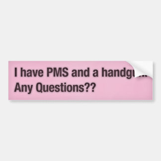 I have PMS and a handgun. Any Questions?? Bumper Sticker
