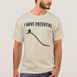 I Have Potential Energy T-Shirt<br><div class="desc">You can only go down from here!  So much potential!  Show off your potential,  and your basic understanding of the laws of thermodynamics.</div>