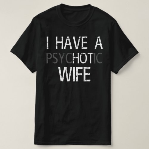 i have psychotic wife T_Shirt