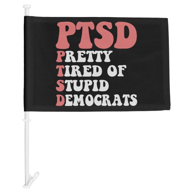 I Have PTSD Pretty Tired of Democrats Funny Gift   Car Flag (Front)