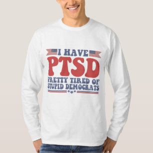 I Have PTSD Pretty Tired of Democrats Funny Gift  T-Shirt