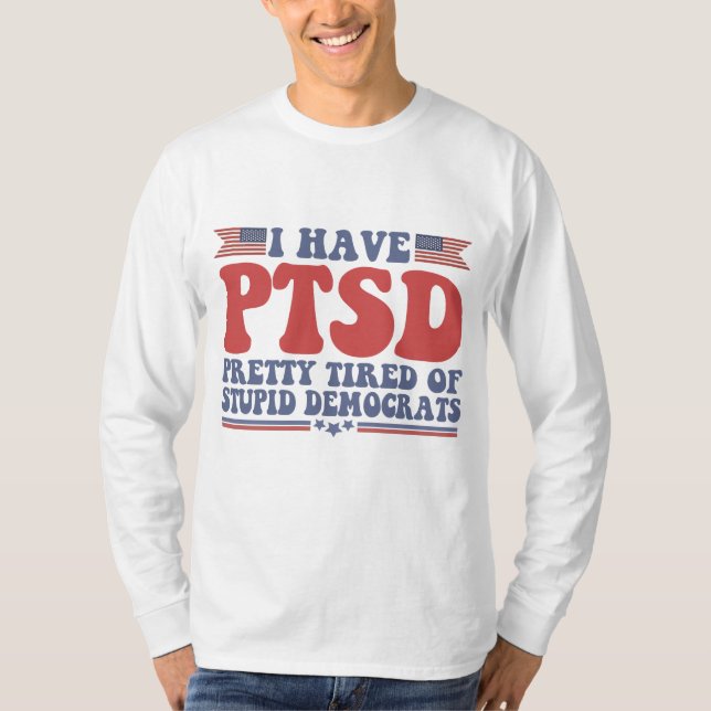 I Have PTSD Pretty Tired of Democrats Funny Gift  T-Shirt (Front)