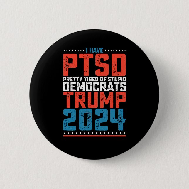I Have Ptsd Pretty Tired Of Democrats Trump 2024 Button (Front)