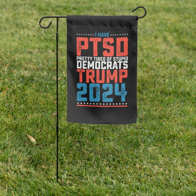 I Have Ptsd Pretty Tired Of Democrats Trump 2024 Garden Flag (In SItu)
