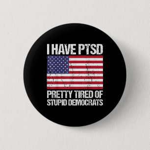 I Have Ptsd Pretty Tired Of Stupid Democrats Button