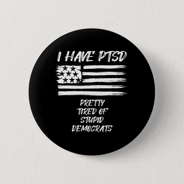 I Have PTSD Pretty Tired Of Stupid Democrats Fun P Button (Front)
