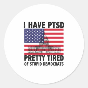 I Have PTSD Pretty Tired Of Stupid Democrats Gift Classic Round Sticker