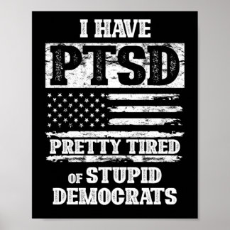 I Have PTSD Pretty Tired Of Stupid Democrats Poster