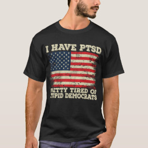 I Have PTSD Pretty Tired Of Stupid Democrats T-Shirt