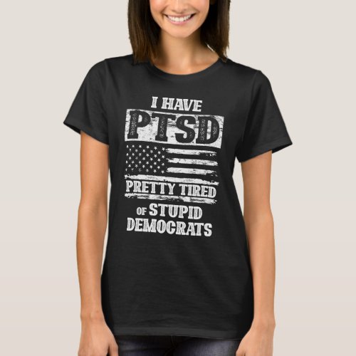 I Have PTSD Pretty Tired Of Stupid Democrats T_Shirt