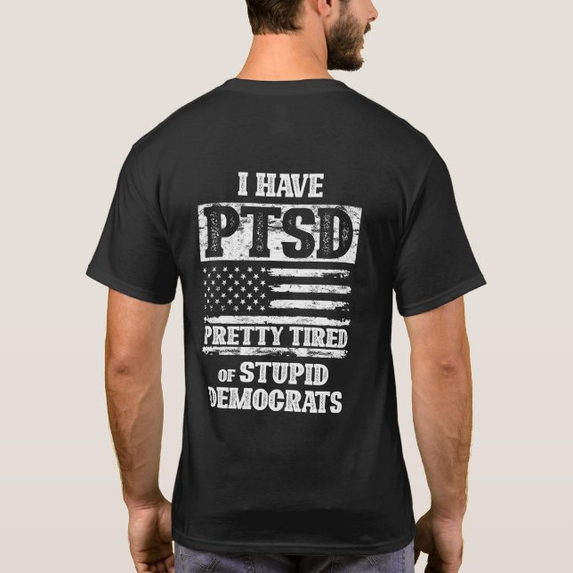 I Have PTSD Pretty Tired Of Stupid Democrats T-Shirt (Back)