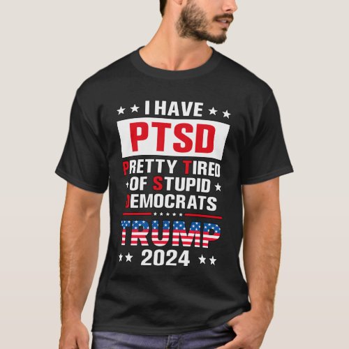  I Have PTSD Pretty Tired Of Stupid Democrats T_Shirt