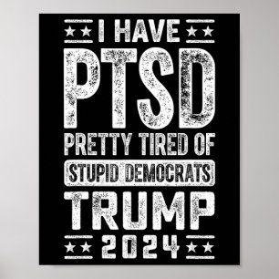 I Have Ptsd Pretty Tired Of Stupid Democrats Trump Poster