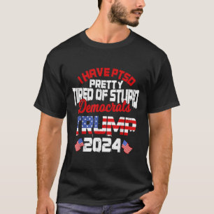 I Have Ptsd Pretty Tired Of Stupid Democrats Trump T-Shirt