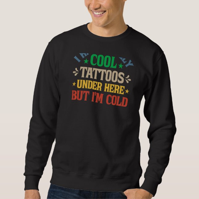 I Have Really Cool Tattoos Under Here But I'm Cold Sweatshirt (Front)