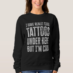 I Have Really Cool Tattoos Under Here But I'm Cold Sweatshirt
