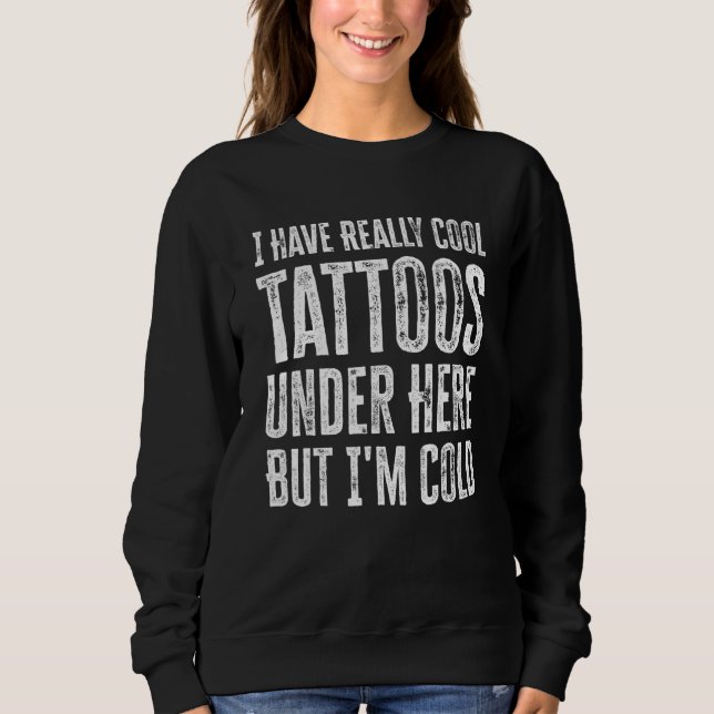 I Have Really Cool Tattoos Under Here But I'm Cold Sweatshirt (Front)
