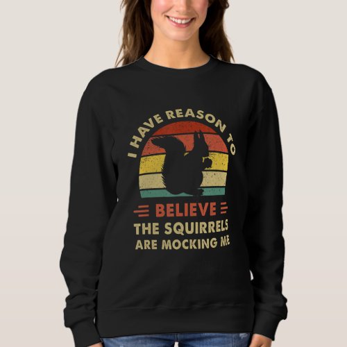 I Have Reason To Believe The Squirrels Are Mocking Sweatshirt