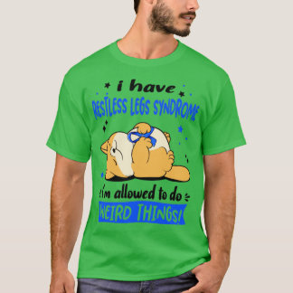 I Have Restless Legs Syndrome i am allowed to do W T-Shirt