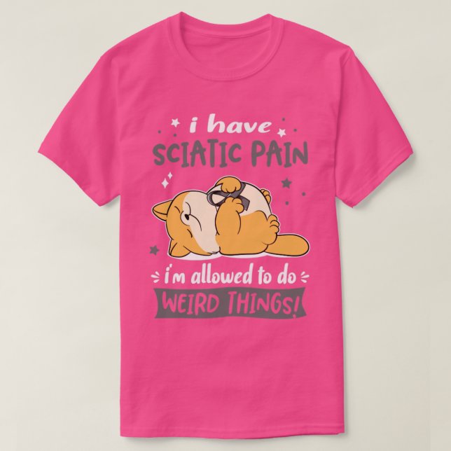 I Have Sciatic Pain i am allowed to do Weird Thing T-Shirt (Design Front)