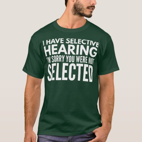 I Have Selective Hearing Im Sorry You Were Not Sel T_Shirt
